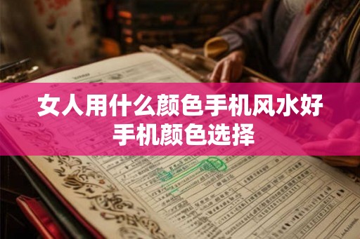 女人用什么颜色手机风水好 手机颜色选择