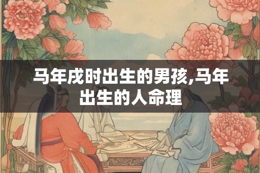 马年戌时出生的男孩,马年出生的人命理