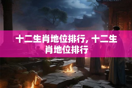 十二生肖地位排行, 十二生肖地位排行