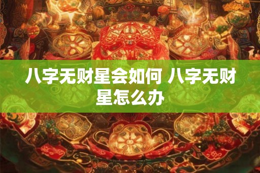 八字无财星会如何 八字无财星怎么办