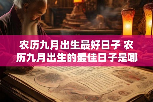 农历九月出生最好日子 农历九月出生的最佳日子是哪天