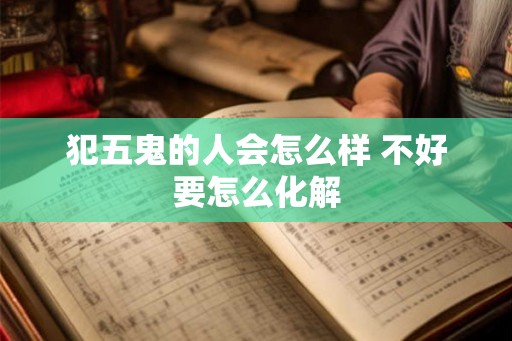 犯五鬼的人会怎么样 不好要怎么化解