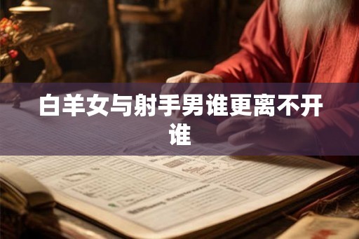 白羊女与射手男谁更离不开谁