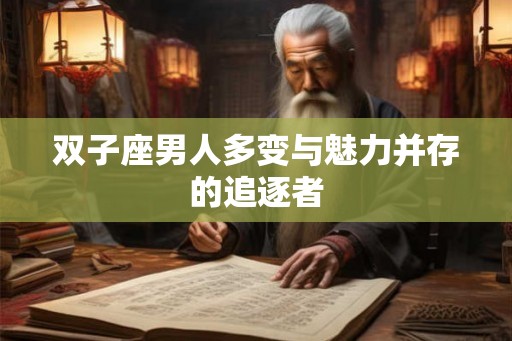双子座男人多变与魅力并存的追逐者 双子座男人多变与魅力并存的追逐者