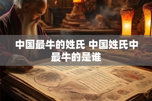 中国最牛的姓氏 中国姓氏中最牛的是谁