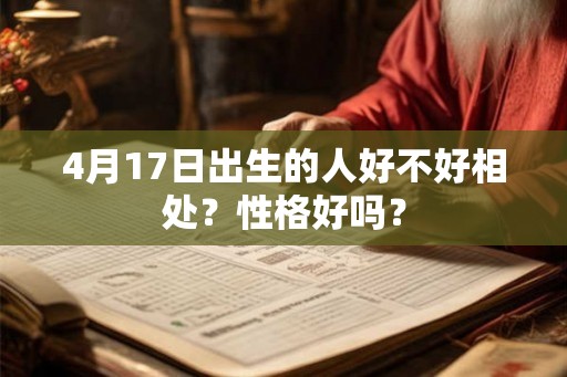 4月17日出生的人好不好相处?性格好吗? 4月17日出生的人好不好相处?性格好吗?