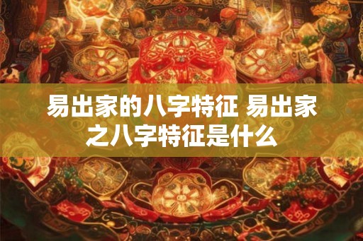 易出家的八字特征 易出家之八字特征是什么