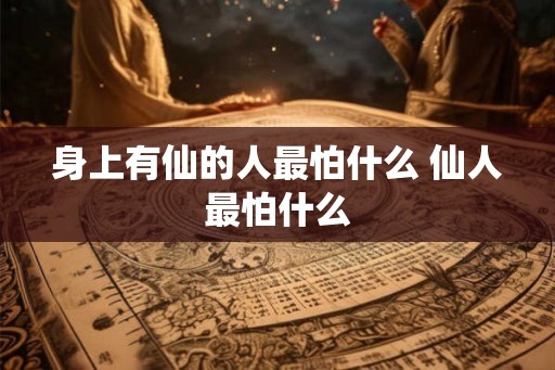 身上有仙的人最怕什么 仙人最怕什么