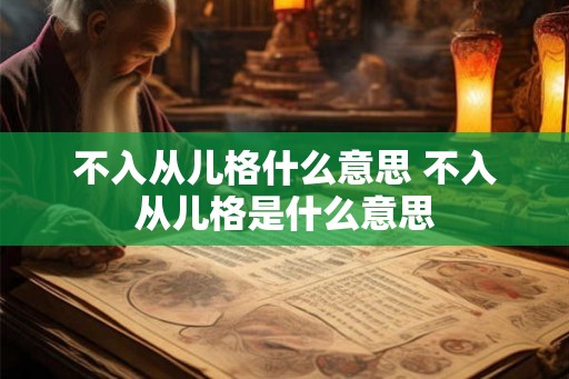 不入从儿格什么意思 不入从儿格是什么意思 不入从儿格什么意思 不入从儿格是什么意思