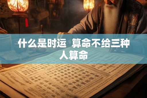 什么是时运  算命不给三种人算命