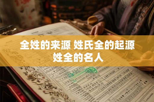全姓的来源 姓氏全的起源 姓全的名人