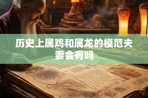 历史上属鸡和属龙的模范夫妻会有吗 历史上属鸡和属龙的模范夫妻会有吗