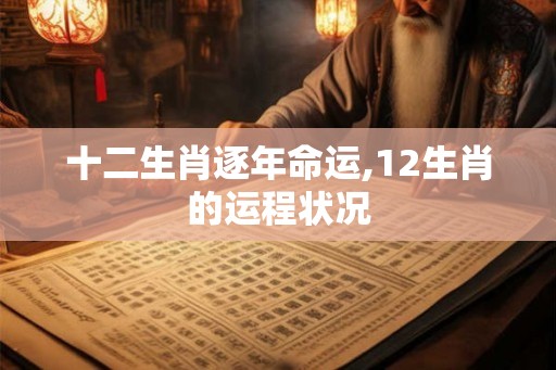 十二生肖逐年命运,12生肖的运程状况