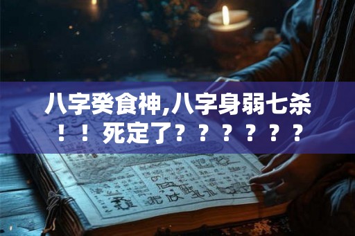 八字癸食神,八字身弱七杀！！死定了？？？？？？