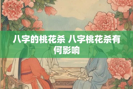 八字的桃花杀 八字桃花杀有何影响