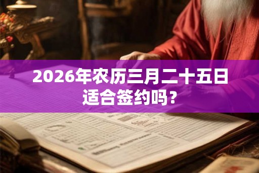 2026年农历三月二十五日适合签约吗？