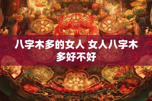 八字木多的女人 女人八字木多好不好