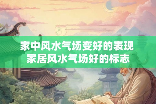 家中风水气场变好的表现 家居风水气场好的标志