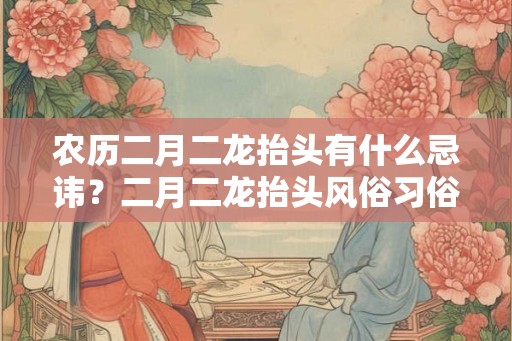 农历二月二龙抬头有什么忌讳？二月二龙抬头风俗习俗
