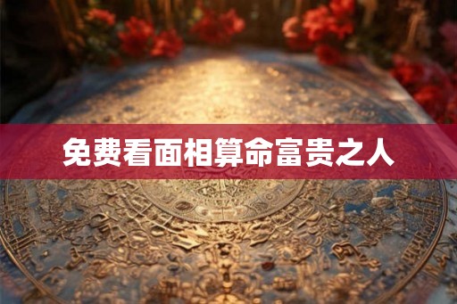免费看面相算命富贵之人