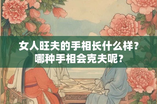 女人旺夫的手相长什么样？哪种手相会克夫呢？