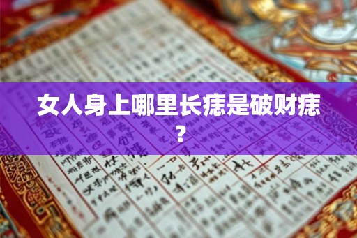 女人身上哪里长痣是破财痣？