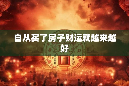 自从买了房子财运就越来越好