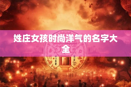 姓庄女孩时尚洋气的名字大全