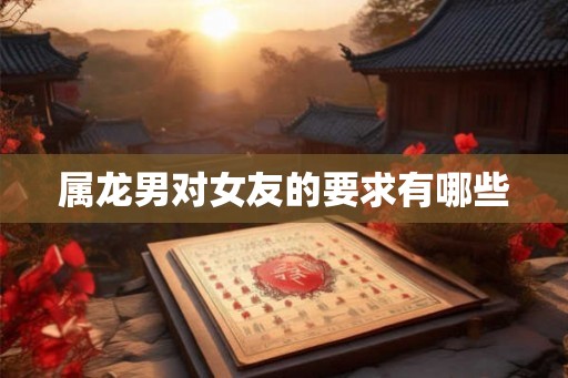 属龙男对女友的要求有哪些