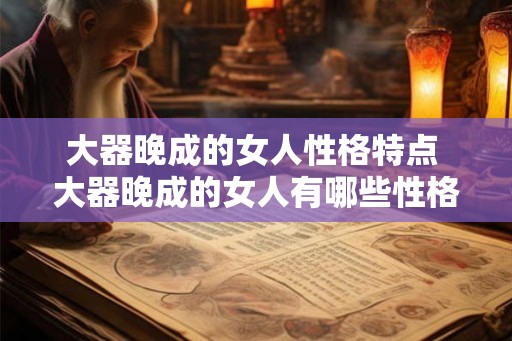 大器晚成的女人性格特点 大器晚成的女人有哪些性格特点
