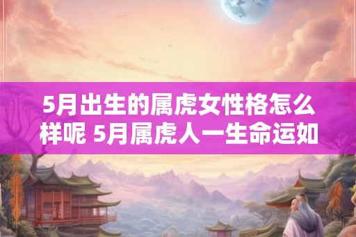 5月出生的属虎女性格怎么样呢 5月属虎人一生命运如何