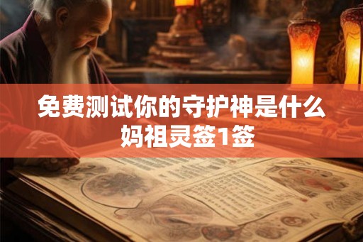 免费测试你的守护神是什么  妈祖灵签1签