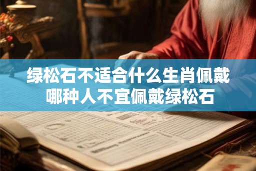 绿松石不适合什么生肖佩戴 哪种人不宜佩戴绿松石 绿松石不适合什么生肖佩戴 哪种人不宜佩戴绿松石