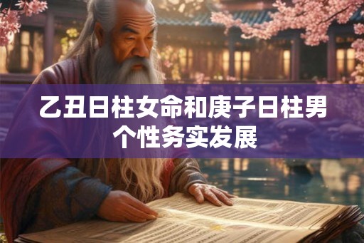 乙丑日柱女命和庚子日柱男 个性务实发展