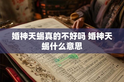婚神天蝎真的不好吗 婚神天蝎什么意思