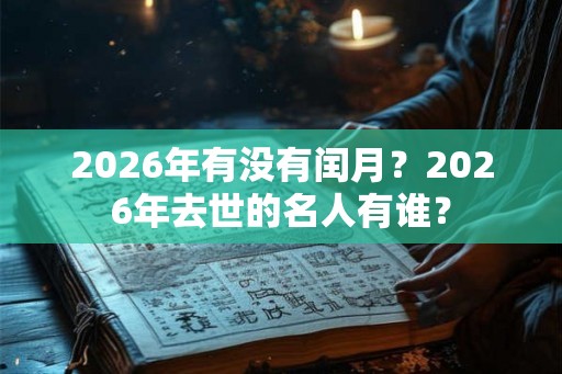 2026年有没有闰月？2026年去世的名人有谁？
