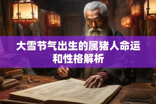 大雪节气出生的属猪人命运和性格解析
