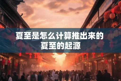 夏至是怎么计算推出来的 夏至的起源