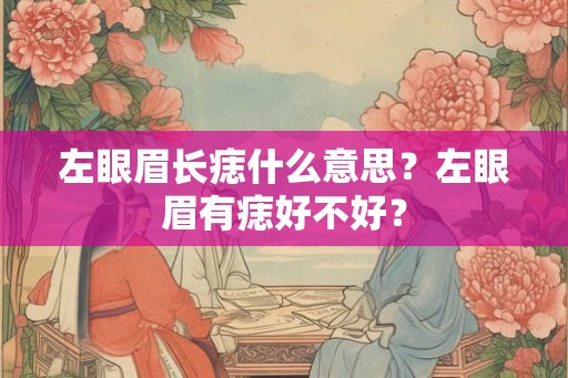 左眼眉长痣什么意思？左眼眉有痣好不好？