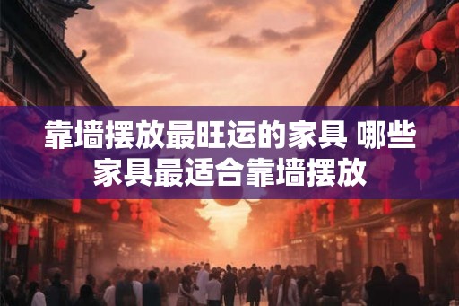 靠墙摆放最旺运的家具 哪些家具最适合靠墙摆放