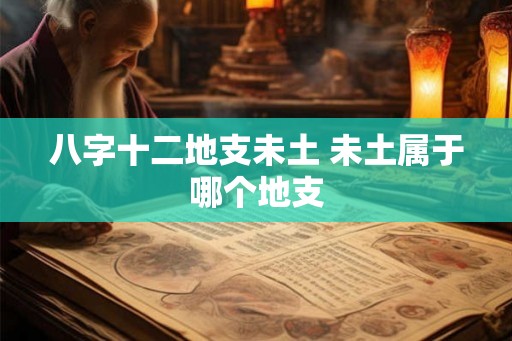 八字十二地支未土 未土属于哪个地支