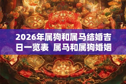2026年属狗和属马结婚吉日一览表  属马和属狗婚姻怎么样