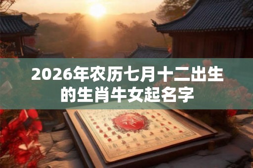 2026年农历七月十二出生的生肖牛女起名字