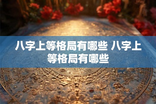 八字上等格局有哪些 八字上等格局有哪些