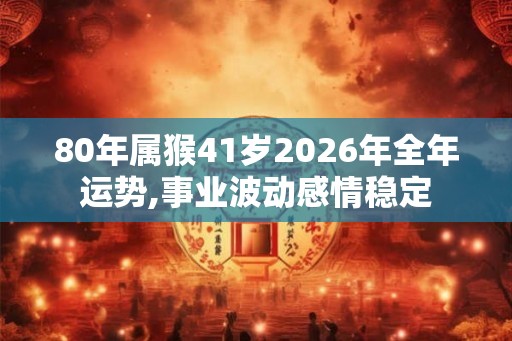 80年属猴41岁2026年全年运势,事业波动感情稳定