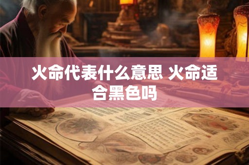 火命代表什么意思 火命适合黑色吗