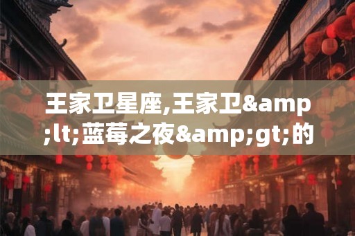 王家卫星座,王家卫<蓝莓之夜>的英文简介