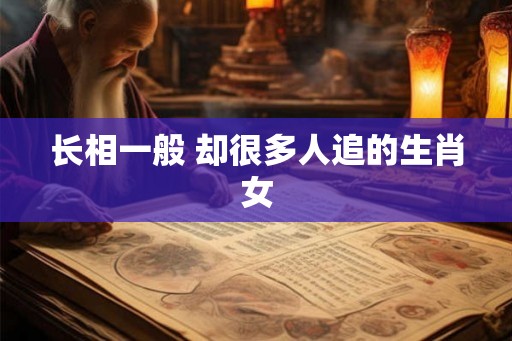 长相一般 却很多人追的生肖女