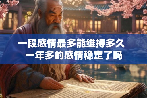 一段感情最多能维持多久  一年多的感情稳定了吗