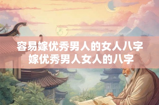 容易嫁优秀男人的女人八字 嫁优秀男人女人的八字